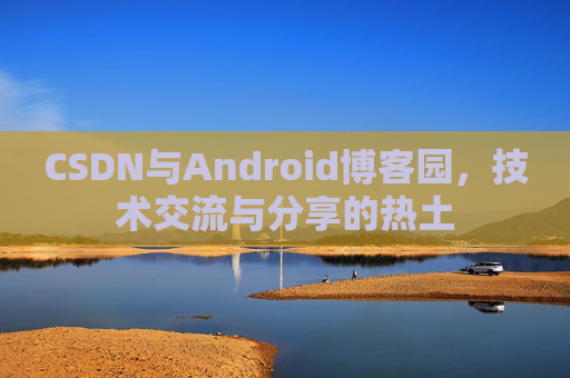 CSDN与Android博客园,技术交流与分享的热土 CSDN与Android博客园,技术交流与分享的热土
